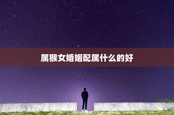 属猴女婚姻配属什么的好
