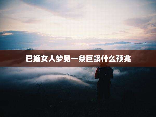 已婚女人梦见一条巨蟒什么预兆