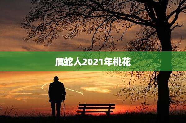 属蛇人2021年桃花