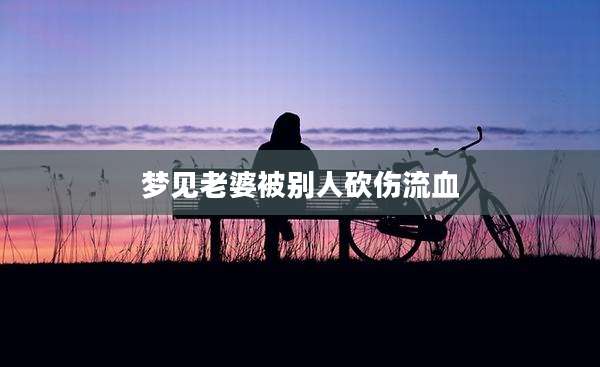 梦见老婆被别人砍伤流血