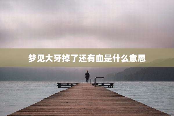 梦见大牙掉了还有血是什么意思