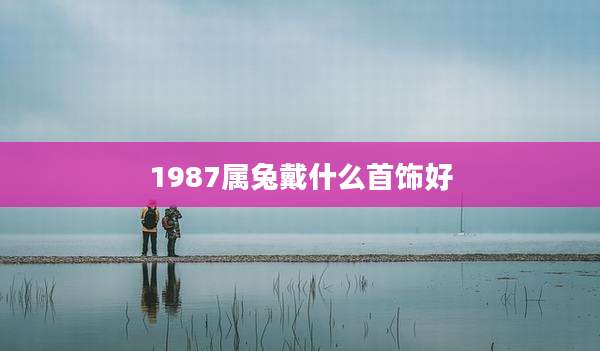 1987属兔戴什么首饰好