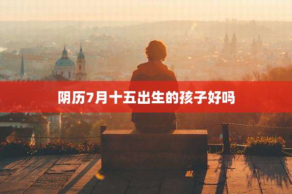 阴历7月十五出生的孩子好吗