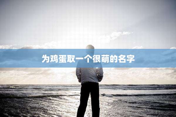为鸡蛋取一个很萌的名字