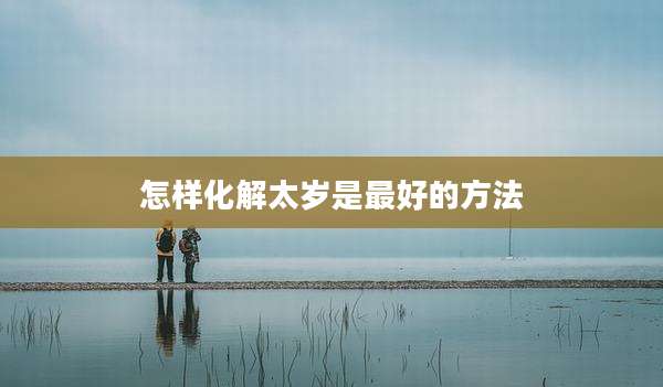 怎样化解太岁是最好的方法