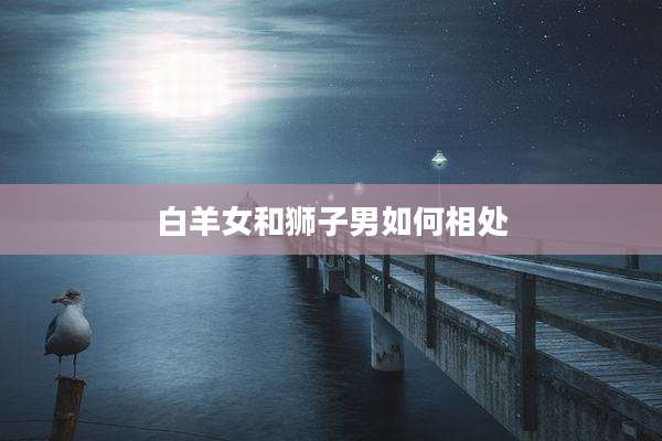白羊女和狮子男如何相处