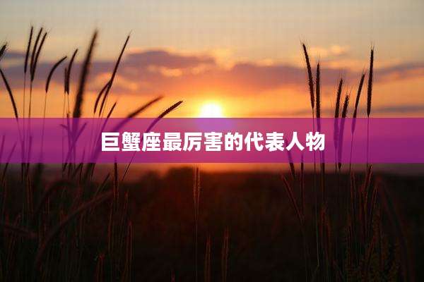 巨蟹座最厉害的代表人物