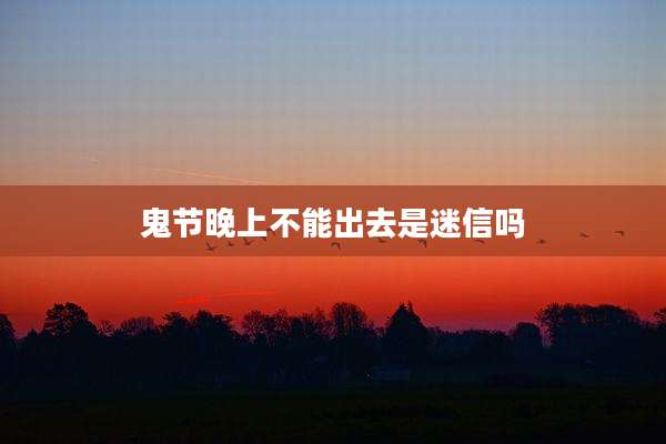 鬼节晚上不能出去是迷信吗