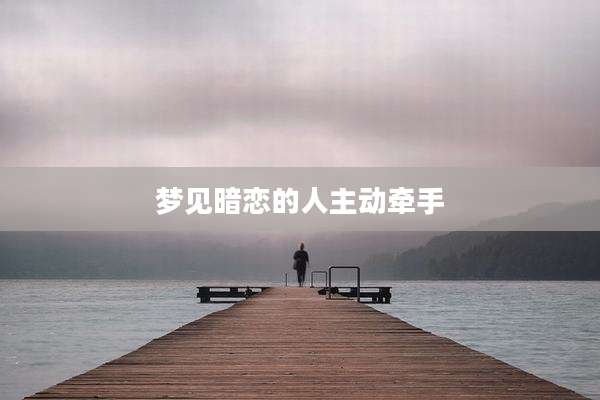 梦见暗恋的人主动牵手