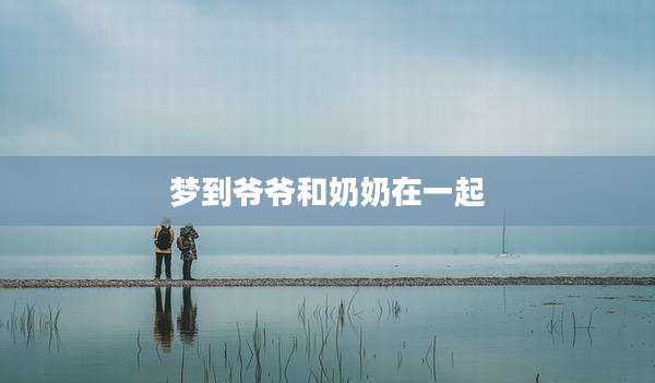 梦到爷爷和奶奶在一起
