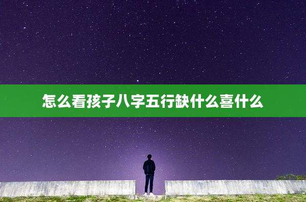 怎么看孩子八字五行缺什么喜什么