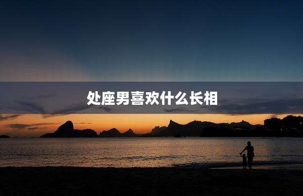 处座男喜欢什么长相