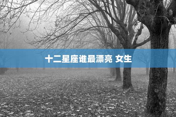 十二星座谁最漂亮 女生
