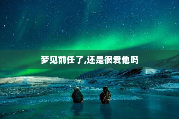 梦见前任了,还是很爱他吗