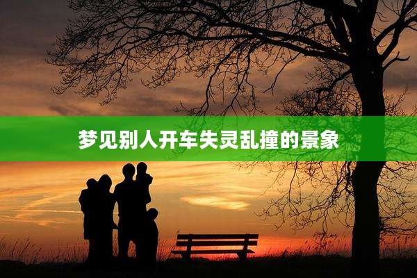 梦见别人开车失灵乱撞的景象