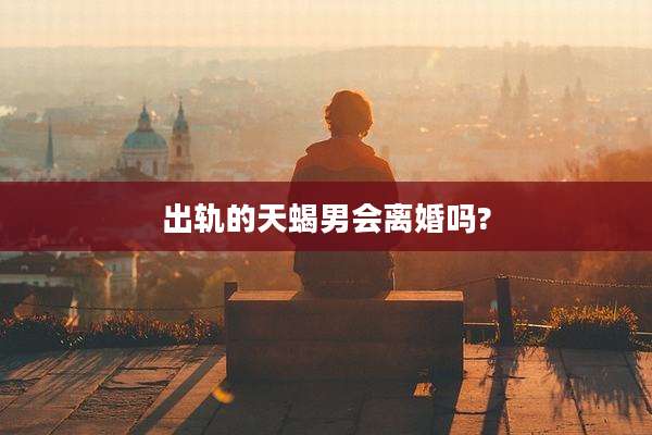 出轨的天蝎男会离婚吗?