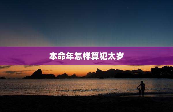 本命年怎样算犯太岁