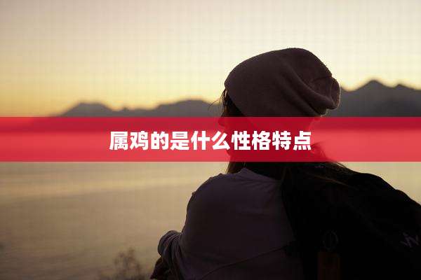 属鸡的是什么性格特点