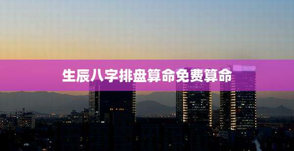 生辰八字排盘算命免费算命