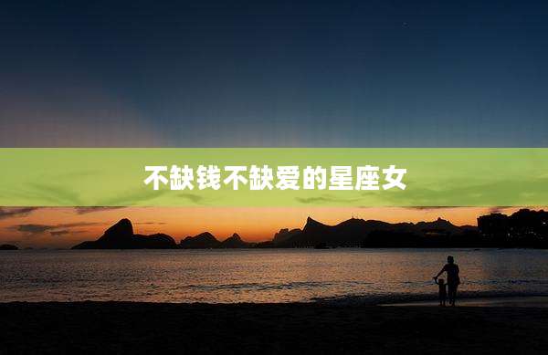 不缺钱不缺爱的星座女
