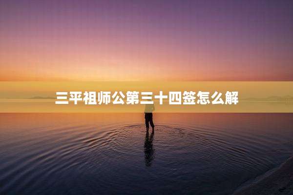 三平祖师公第三十四签怎么解