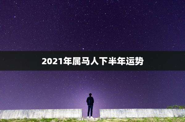 2021年属马人下半年运势