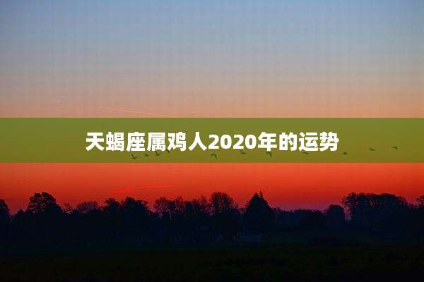 天蝎座属鸡人2020年的运势
