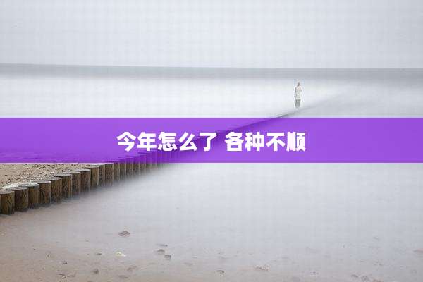 今年怎么了 各种不顺