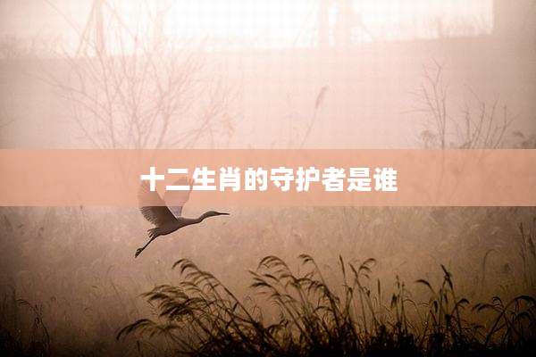 十二生肖的守护者是谁