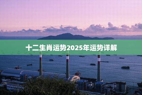 十二生肖运势2025年运势详解