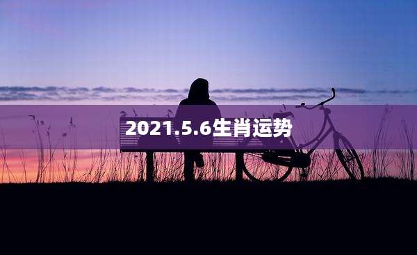 2021.5.6生肖运势
