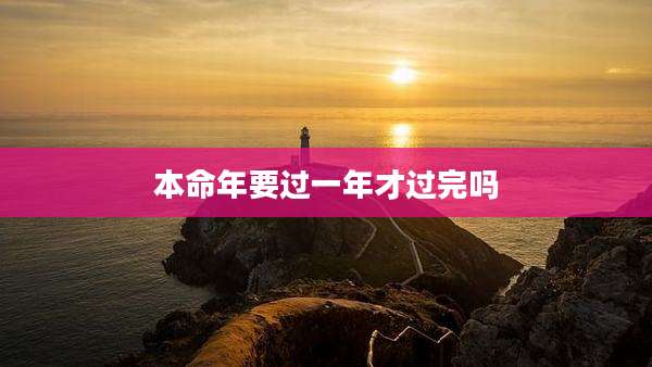 本命年要过一年才过完吗