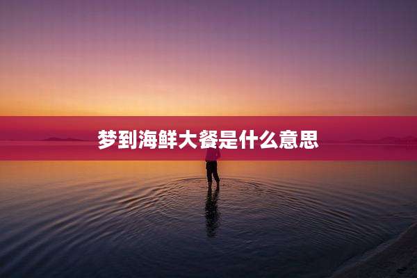 梦到海鲜大餐是什么意思