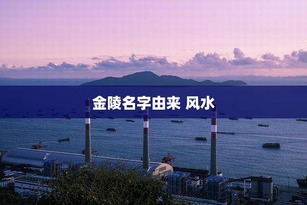 金陵名字由来 风水