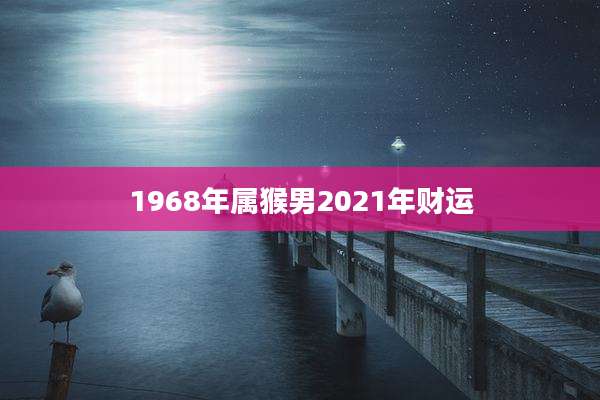 1968年属猴男2021年财运