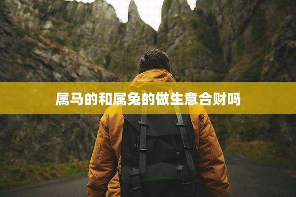 属马的和属兔的做生意合财吗