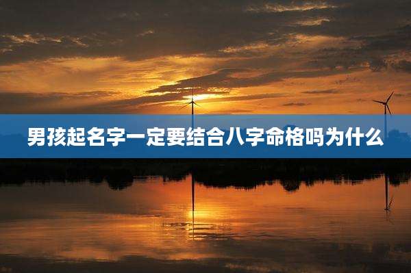 男孩起名字一定要结合八字命格吗为什么