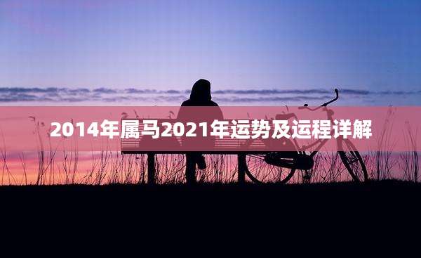 2014年属马2021年运势及运程详解