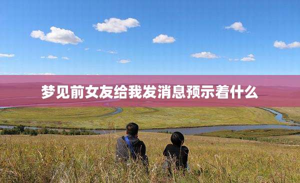 梦见前女友给我发消息预示着什么