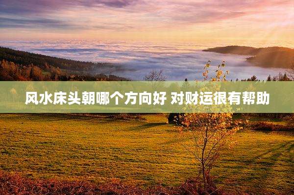 风水床头朝哪个方向好 对财运很有帮助