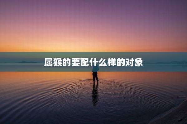 属猴的要配什么样的对象