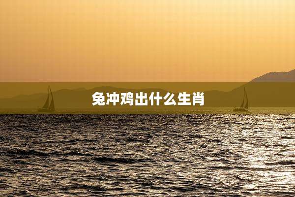 兔冲鸡出什么生肖