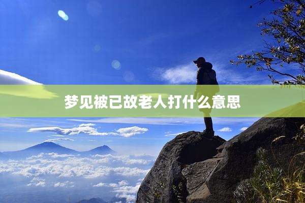 梦见被已故老人打什么意思