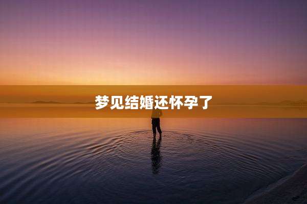 梦见结婚还怀孕了