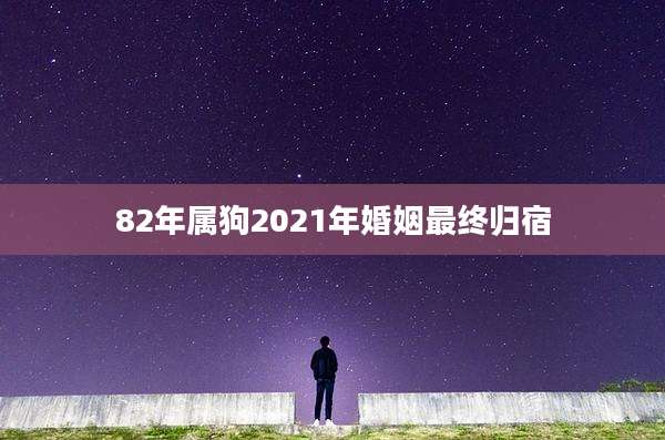 82年属狗2021年婚姻最终归宿