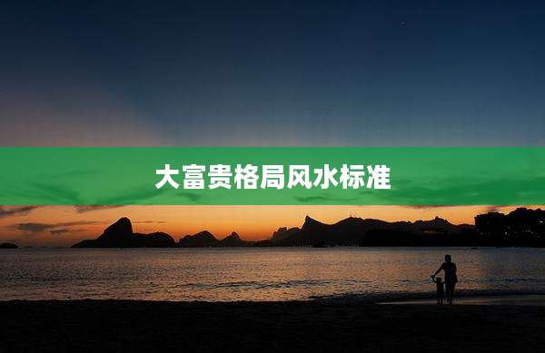 大富贵格局风水标准