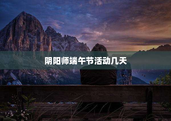 阴阳师端午节活动几天