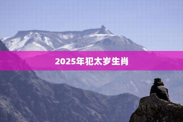 2025年犯太岁生肖