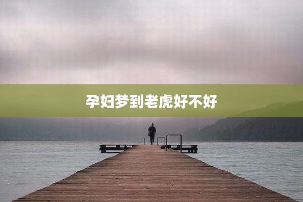 孕妇梦到老虎好不好