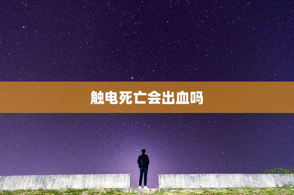 触电死亡会出血吗